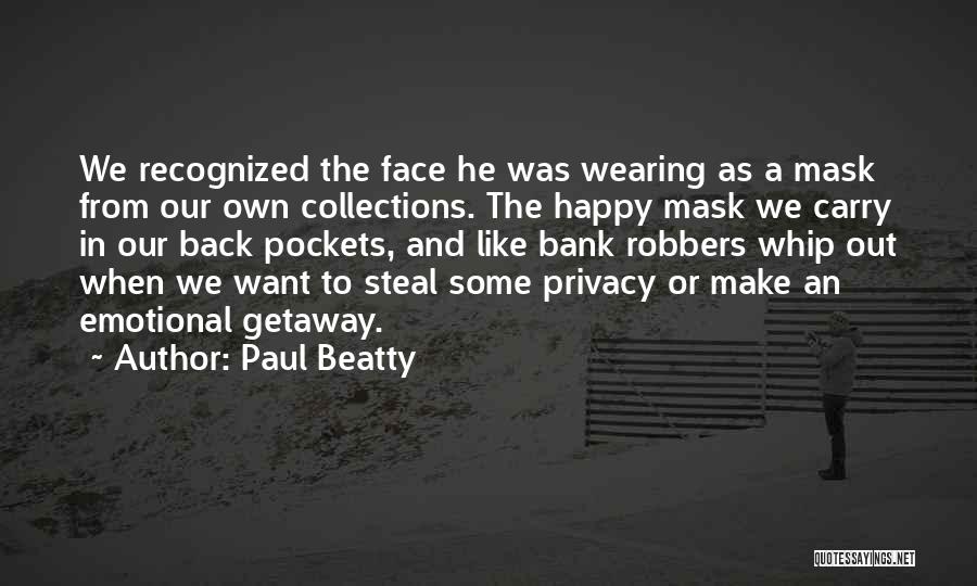 Paul Beatty Quotes: We Recognized The Face He Was Wearing As A Mask From Our Own Collections. The Happy Mask We Carry In
