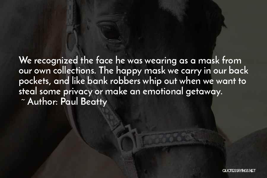 Paul Beatty Quotes: We Recognized The Face He Was Wearing As A Mask From Our Own Collections. The Happy Mask We Carry In