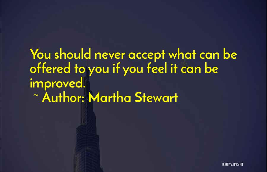 Martha Stewart Quotes: You Should Never Accept What Can Be Offered To You If You Feel It Can Be Improved.