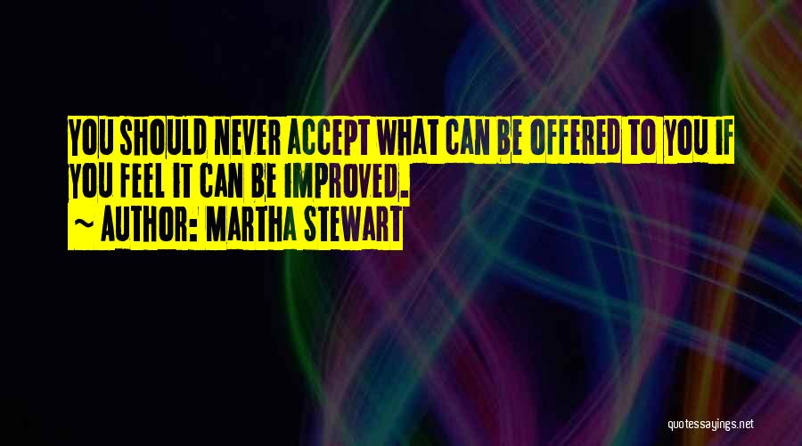 Martha Stewart Quotes: You Should Never Accept What Can Be Offered To You If You Feel It Can Be Improved.