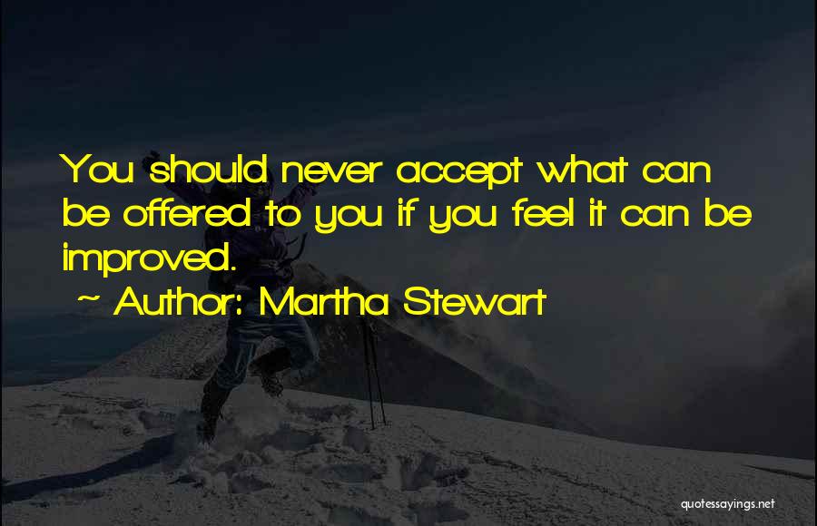 Martha Stewart Quotes: You Should Never Accept What Can Be Offered To You If You Feel It Can Be Improved.