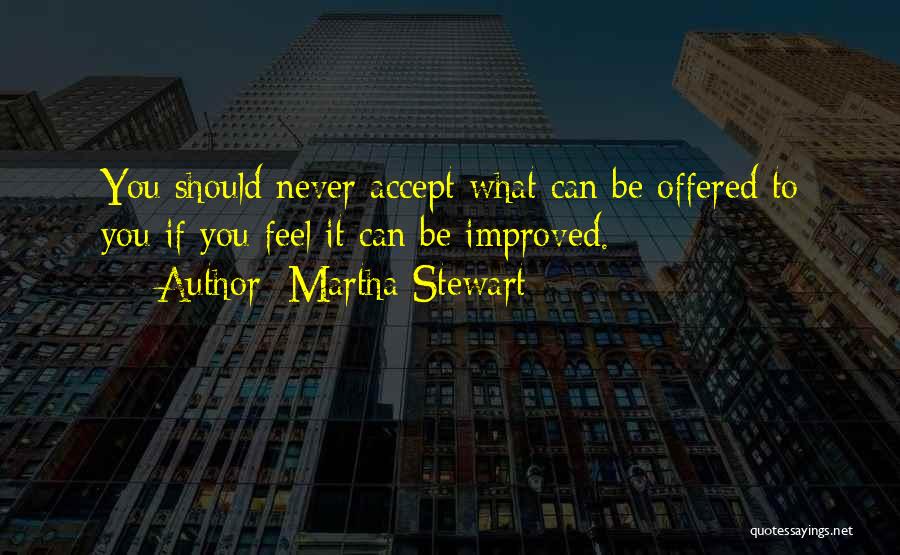 Martha Stewart Quotes: You Should Never Accept What Can Be Offered To You If You Feel It Can Be Improved.