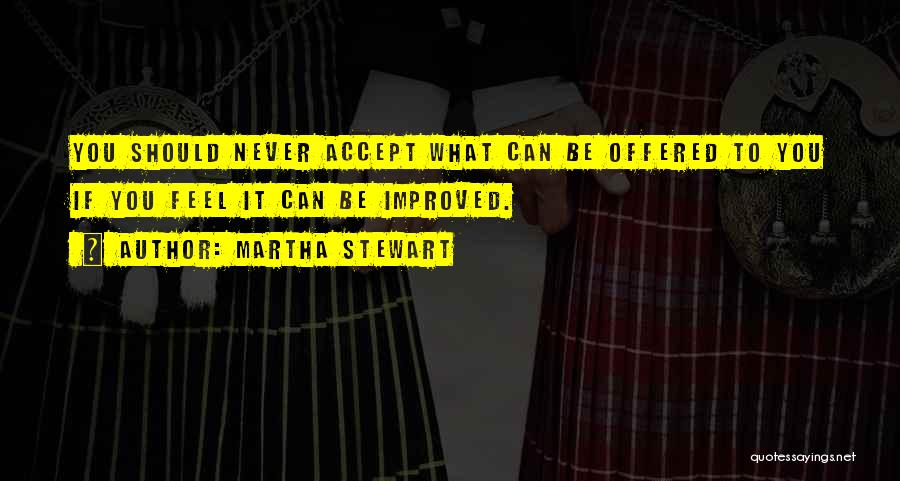 Martha Stewart Quotes: You Should Never Accept What Can Be Offered To You If You Feel It Can Be Improved.