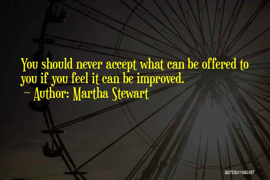 Martha Stewart Quotes: You Should Never Accept What Can Be Offered To You If You Feel It Can Be Improved.
