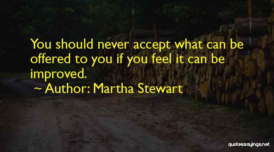 Martha Stewart Quotes: You Should Never Accept What Can Be Offered To You If You Feel It Can Be Improved.