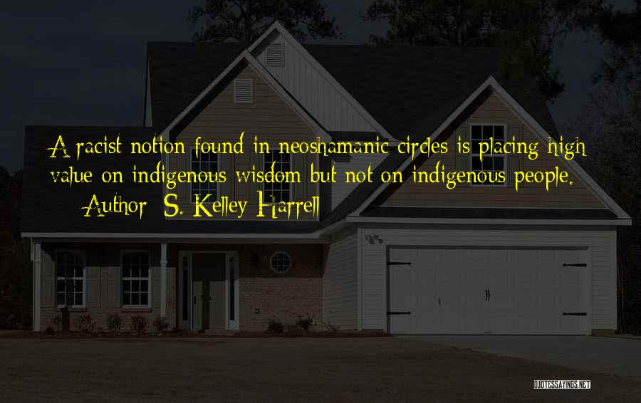 S. Kelley Harrell Quotes: A Racist Notion Found In Neoshamanic Circles Is Placing High Value On Indigenous Wisdom But Not On Indigenous People.