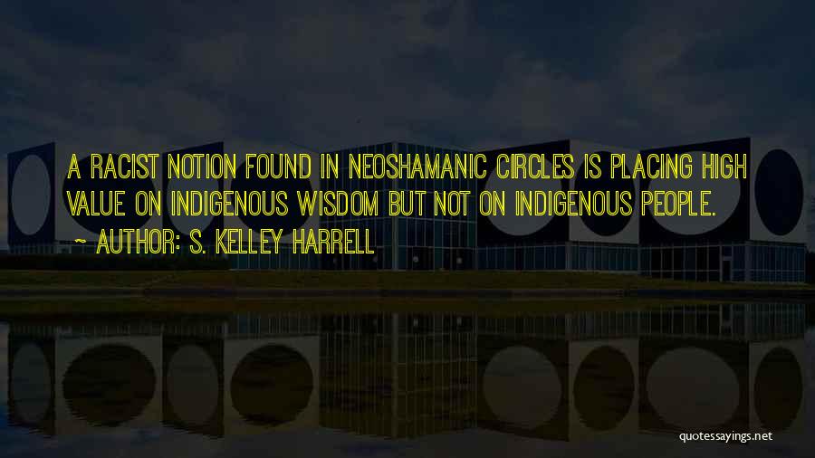 S. Kelley Harrell Quotes: A Racist Notion Found In Neoshamanic Circles Is Placing High Value On Indigenous Wisdom But Not On Indigenous People.