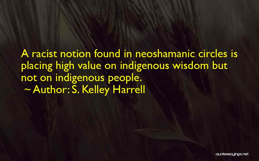 S. Kelley Harrell Quotes: A Racist Notion Found In Neoshamanic Circles Is Placing High Value On Indigenous Wisdom But Not On Indigenous People.