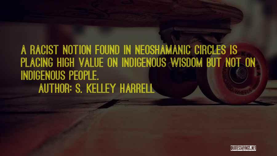 S. Kelley Harrell Quotes: A Racist Notion Found In Neoshamanic Circles Is Placing High Value On Indigenous Wisdom But Not On Indigenous People.