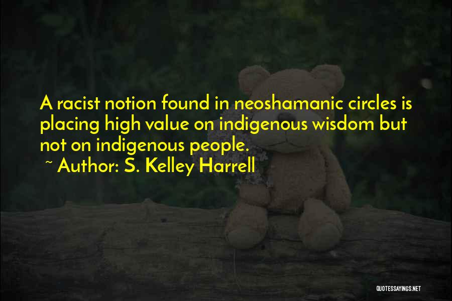 S. Kelley Harrell Quotes: A Racist Notion Found In Neoshamanic Circles Is Placing High Value On Indigenous Wisdom But Not On Indigenous People.