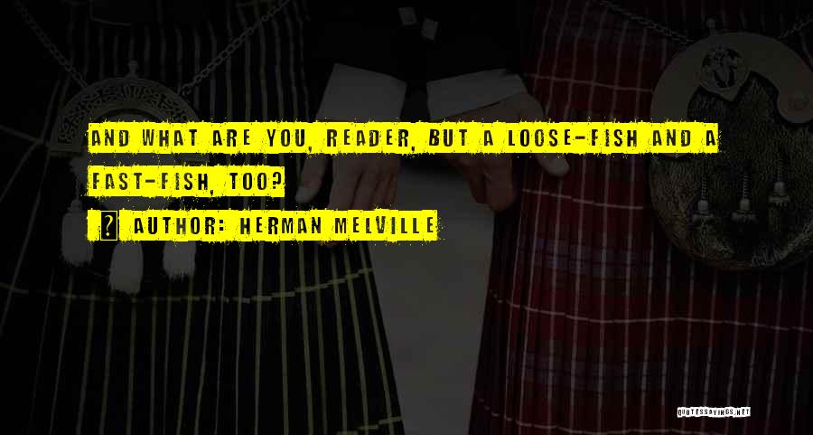 Herman Melville Quotes: And What Are You, Reader, But A Loose-fish And A Fast-fish, Too?