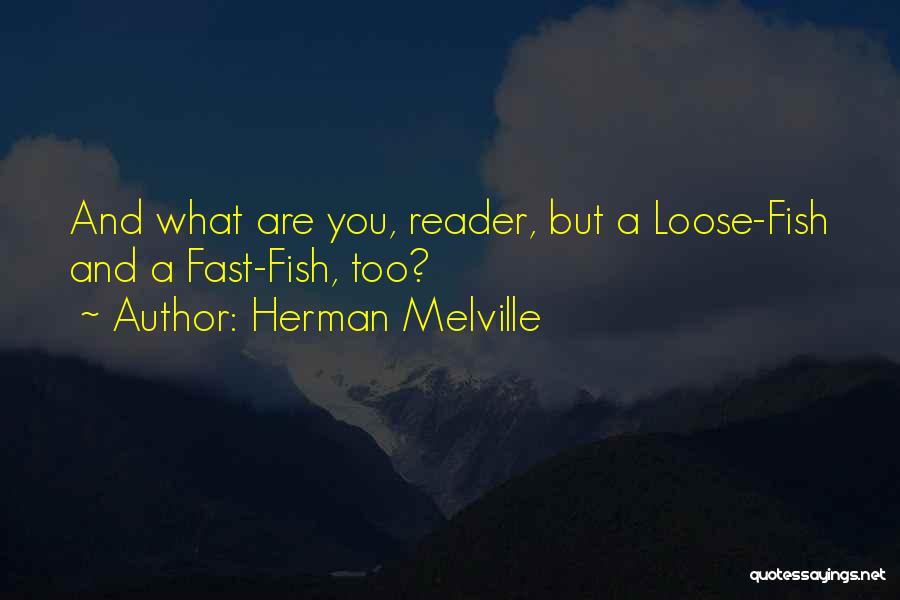 Herman Melville Quotes: And What Are You, Reader, But A Loose-fish And A Fast-fish, Too?