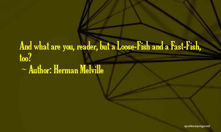 Herman Melville Quotes: And What Are You, Reader, But A Loose-fish And A Fast-fish, Too?