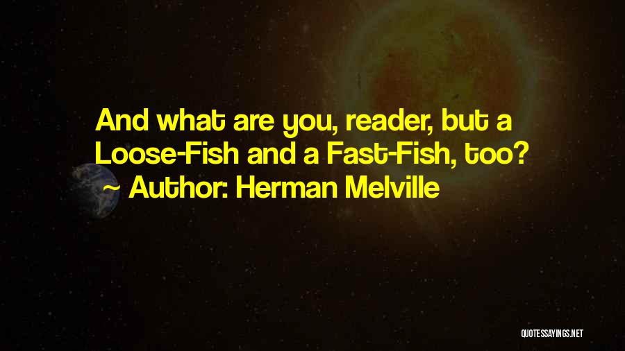 Herman Melville Quotes: And What Are You, Reader, But A Loose-fish And A Fast-fish, Too?