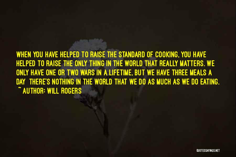 Will Rogers Quotes: When You Have Helped To Raise The Standard Of Cooking, You Have Helped To Raise The Only Thing In The