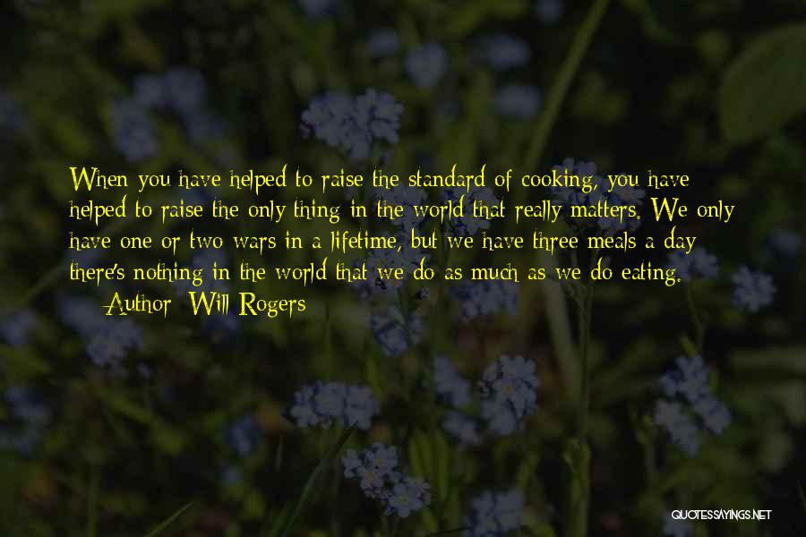 Will Rogers Quotes: When You Have Helped To Raise The Standard Of Cooking, You Have Helped To Raise The Only Thing In The