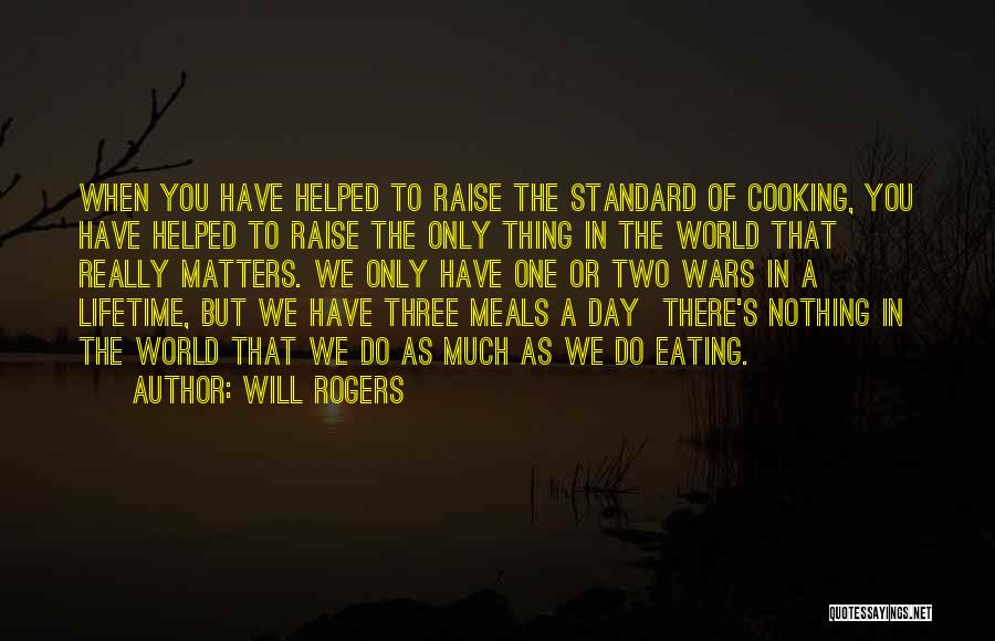 Will Rogers Quotes: When You Have Helped To Raise The Standard Of Cooking, You Have Helped To Raise The Only Thing In The