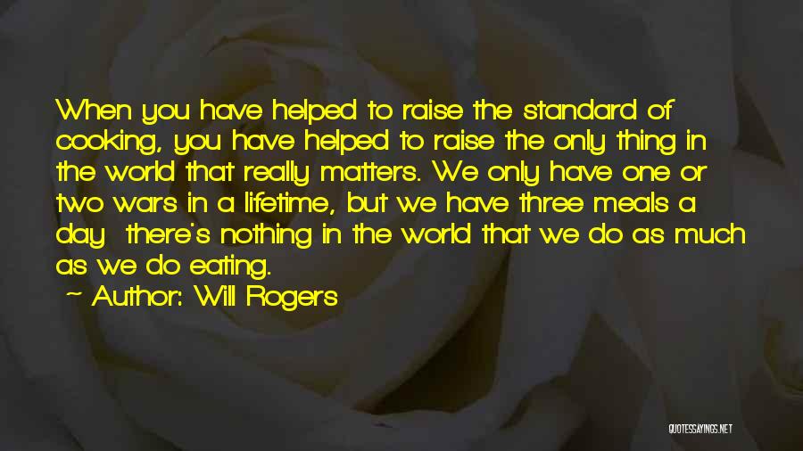 Will Rogers Quotes: When You Have Helped To Raise The Standard Of Cooking, You Have Helped To Raise The Only Thing In The