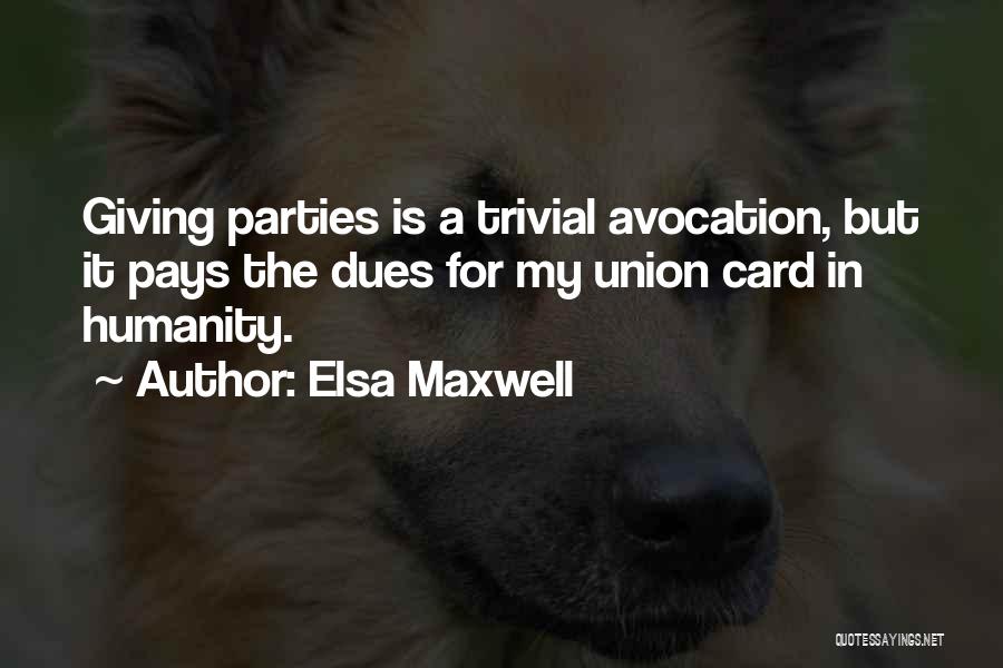 Elsa Maxwell Quotes: Giving Parties Is A Trivial Avocation, But It Pays The Dues For My Union Card In Humanity.