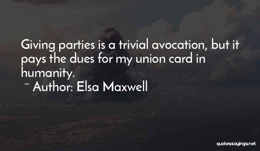 Elsa Maxwell Quotes: Giving Parties Is A Trivial Avocation, But It Pays The Dues For My Union Card In Humanity.