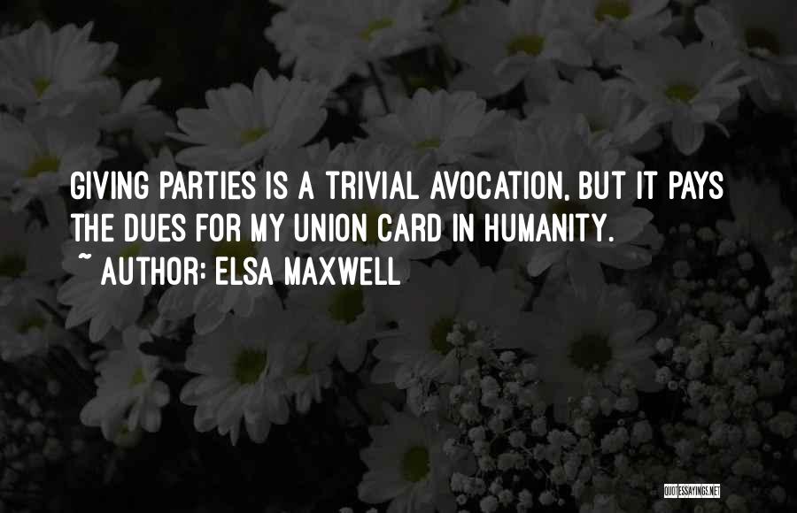 Elsa Maxwell Quotes: Giving Parties Is A Trivial Avocation, But It Pays The Dues For My Union Card In Humanity.