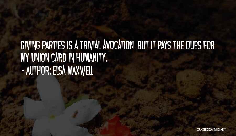 Elsa Maxwell Quotes: Giving Parties Is A Trivial Avocation, But It Pays The Dues For My Union Card In Humanity.