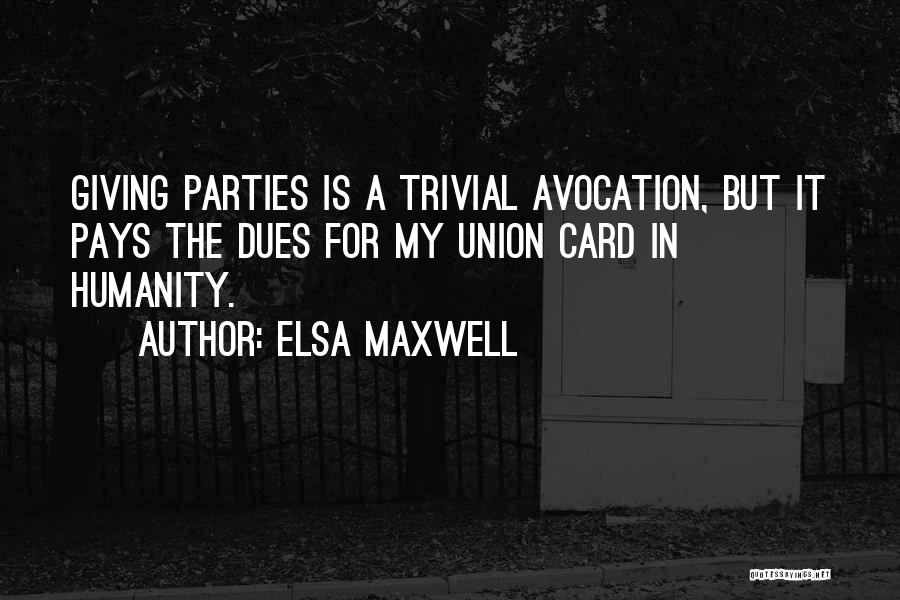 Elsa Maxwell Quotes: Giving Parties Is A Trivial Avocation, But It Pays The Dues For My Union Card In Humanity.