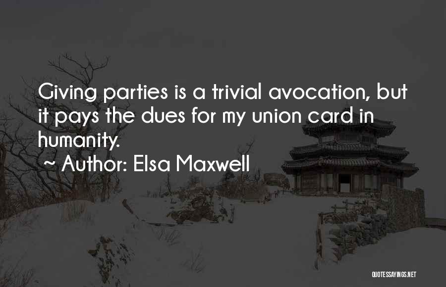 Elsa Maxwell Quotes: Giving Parties Is A Trivial Avocation, But It Pays The Dues For My Union Card In Humanity.