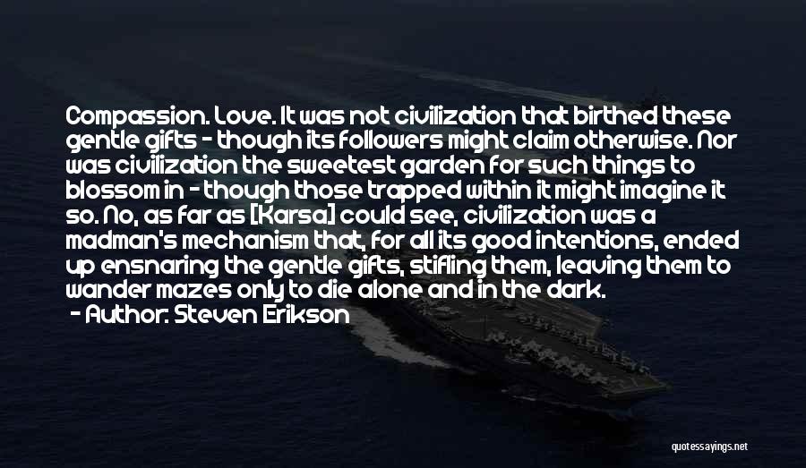 Steven Erikson Quotes: Compassion. Love. It Was Not Civilization That Birthed These Gentle Gifts - Though Its Followers Might Claim Otherwise. Nor Was
