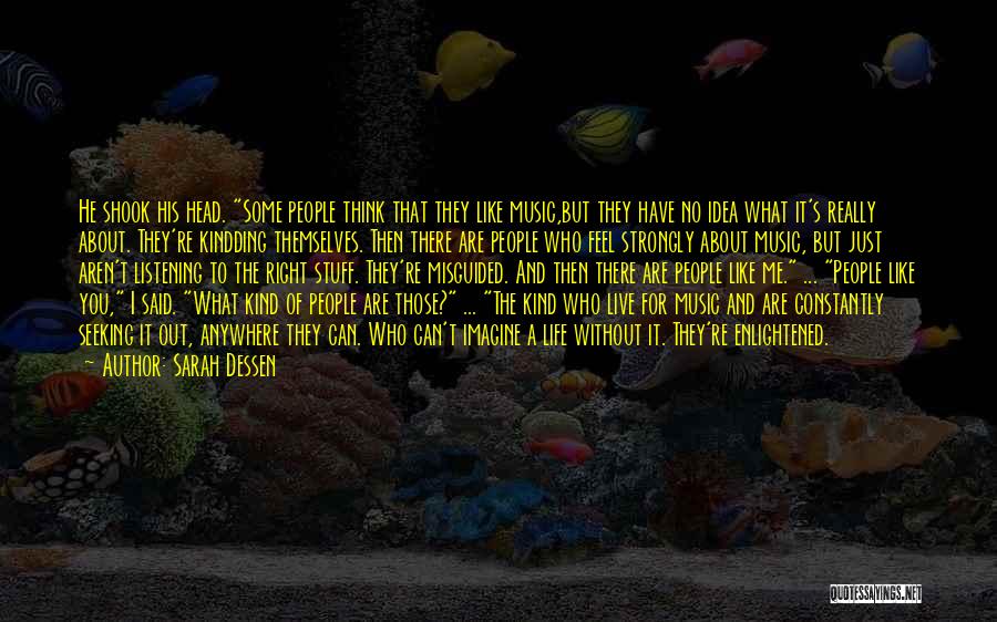 Sarah Dessen Quotes: He Shook His Head. Some People Think That They Like Music,but They Have No Idea What It's Really About. They're