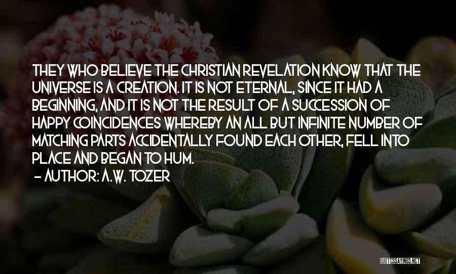 A.W. Tozer Quotes: They Who Believe The Christian Revelation Know That The Universe Is A Creation. It Is Not Eternal, Since It Had