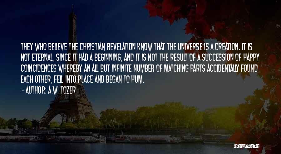 A.W. Tozer Quotes: They Who Believe The Christian Revelation Know That The Universe Is A Creation. It Is Not Eternal, Since It Had