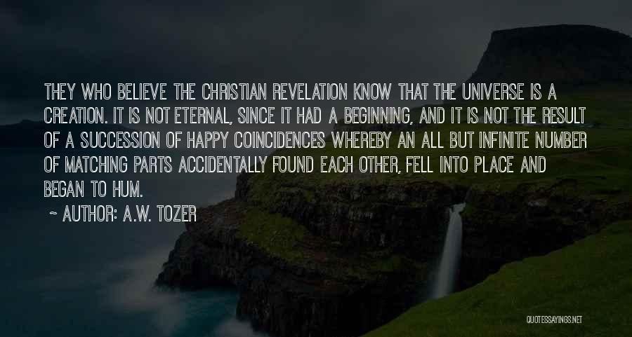 A.W. Tozer Quotes: They Who Believe The Christian Revelation Know That The Universe Is A Creation. It Is Not Eternal, Since It Had