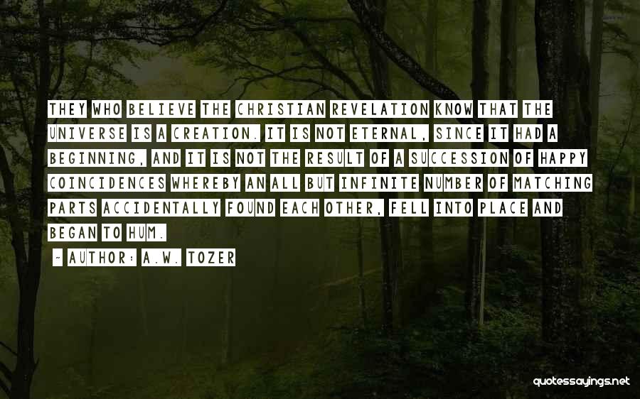 A.W. Tozer Quotes: They Who Believe The Christian Revelation Know That The Universe Is A Creation. It Is Not Eternal, Since It Had