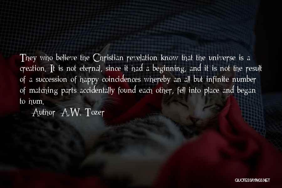 A.W. Tozer Quotes: They Who Believe The Christian Revelation Know That The Universe Is A Creation. It Is Not Eternal, Since It Had