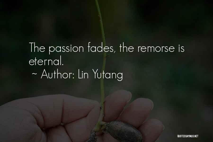 Lin Yutang Quotes: The Passion Fades, The Remorse Is Eternal.