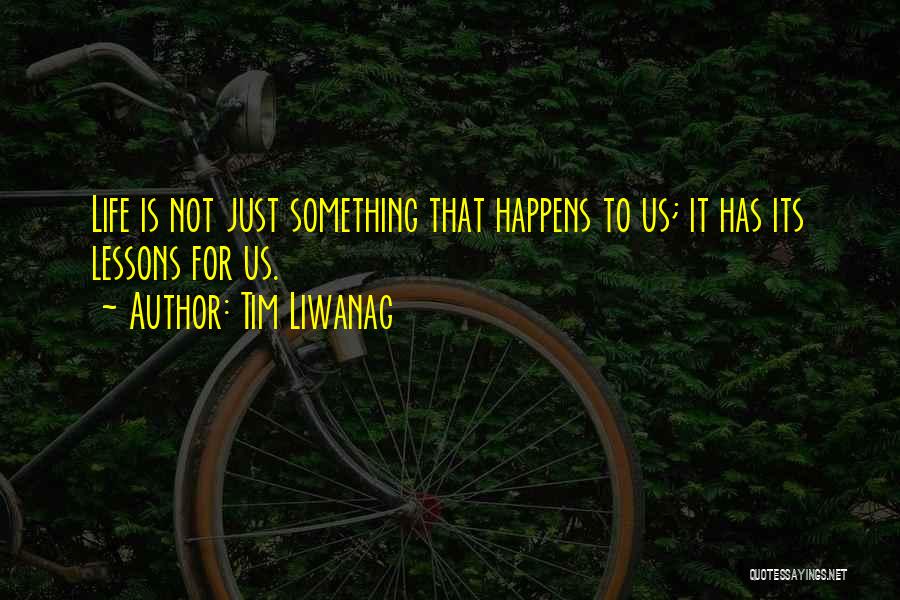 Tim Liwanag Quotes: Life Is Not Just Something That Happens To Us; It Has Its Lessons For Us.
