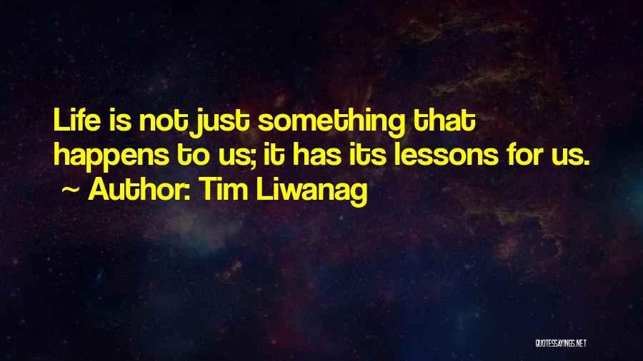 Tim Liwanag Quotes: Life Is Not Just Something That Happens To Us; It Has Its Lessons For Us.