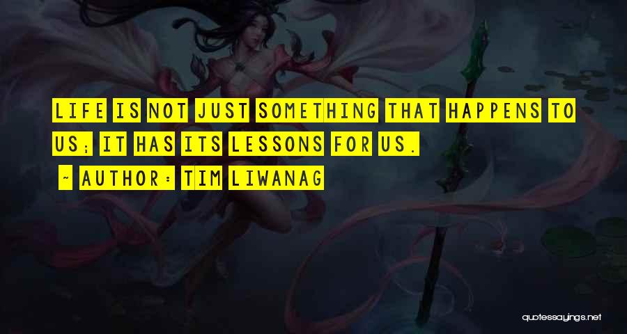 Tim Liwanag Quotes: Life Is Not Just Something That Happens To Us; It Has Its Lessons For Us.