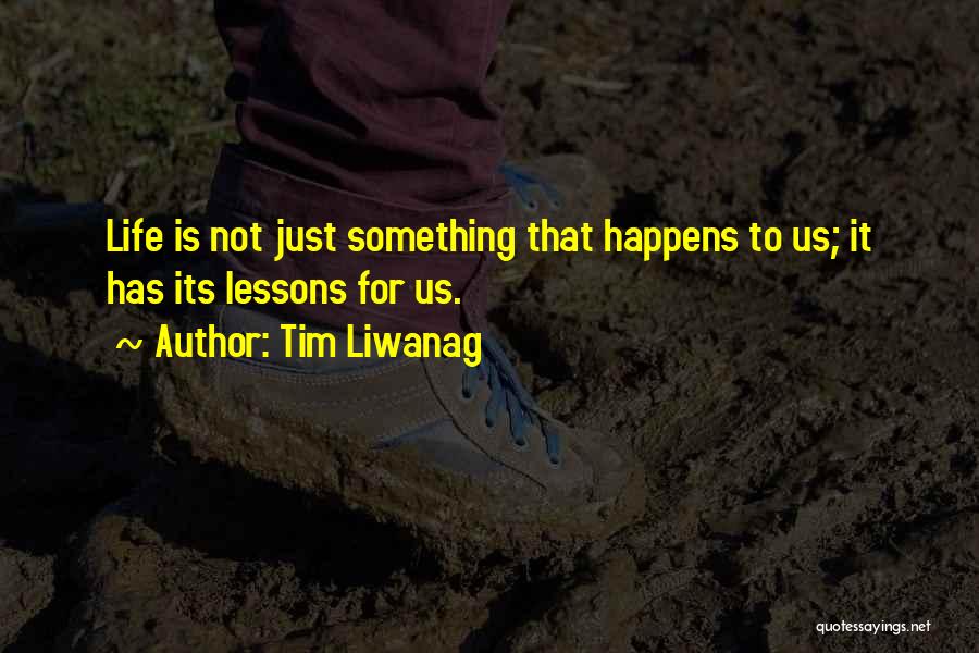Tim Liwanag Quotes: Life Is Not Just Something That Happens To Us; It Has Its Lessons For Us.