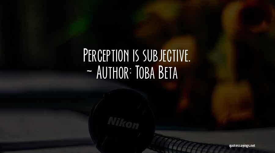 Toba Beta Quotes: Perception Is Subjective.