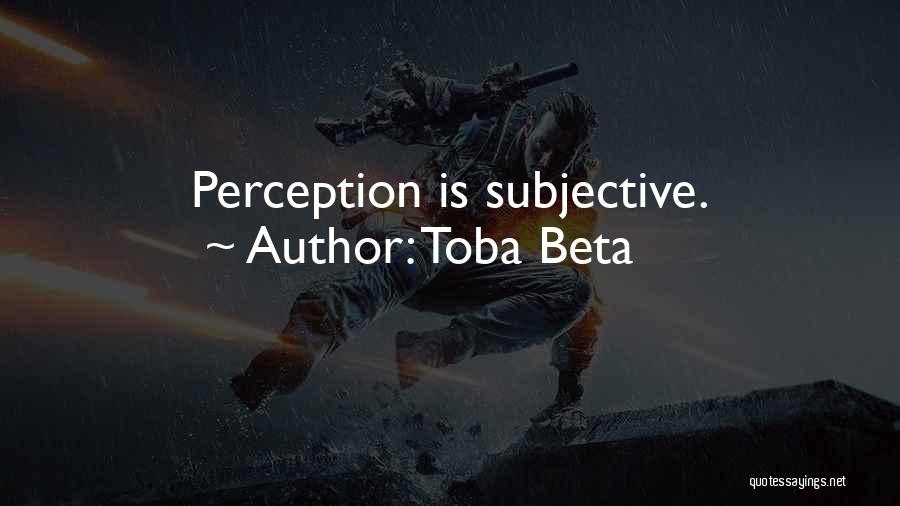 Toba Beta Quotes: Perception Is Subjective.