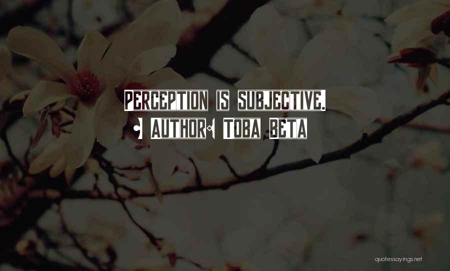 Toba Beta Quotes: Perception Is Subjective.