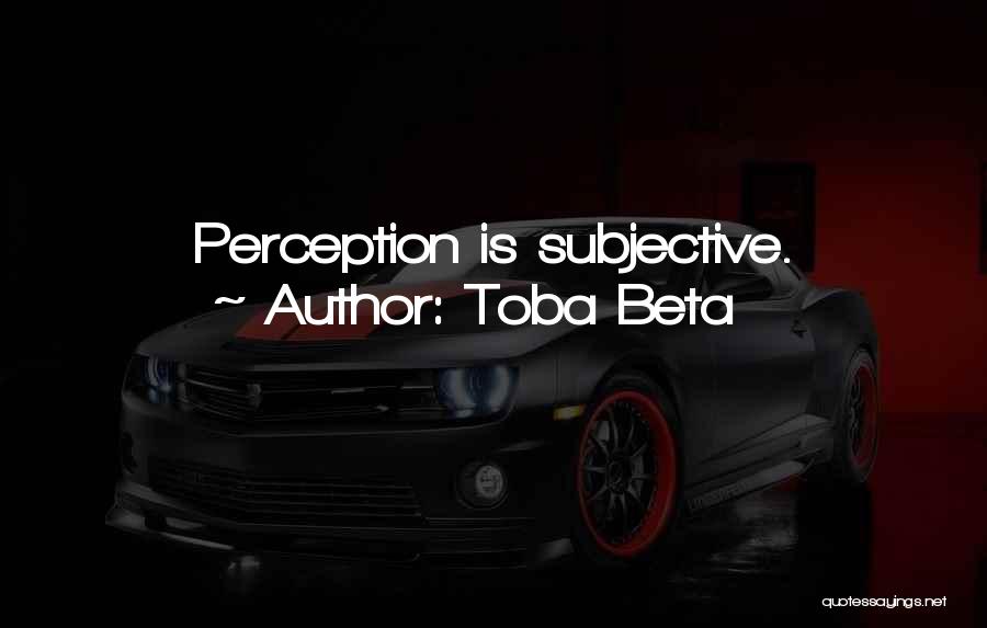 Toba Beta Quotes: Perception Is Subjective.