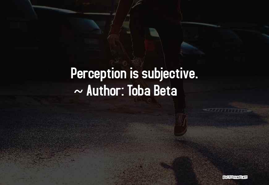 Toba Beta Quotes: Perception Is Subjective.