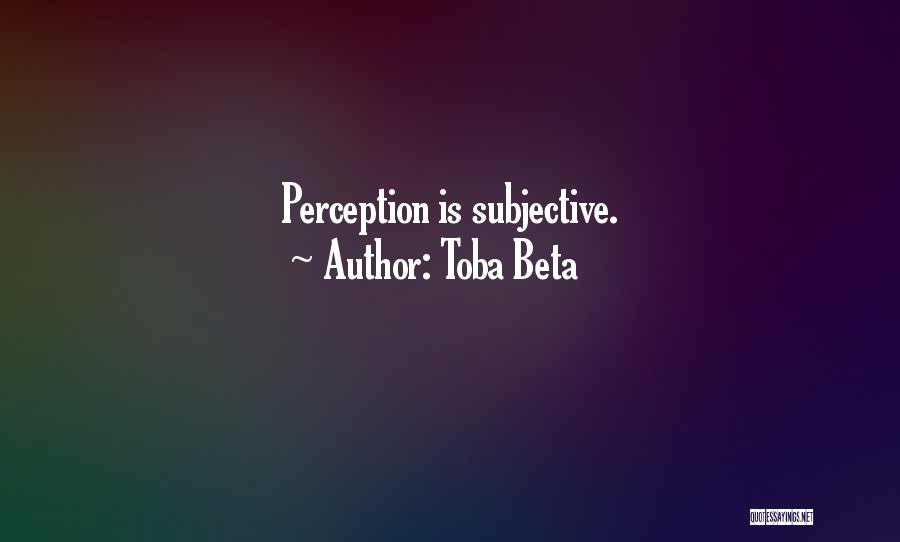 Toba Beta Quotes: Perception Is Subjective.