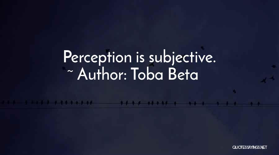 Toba Beta Quotes: Perception Is Subjective.