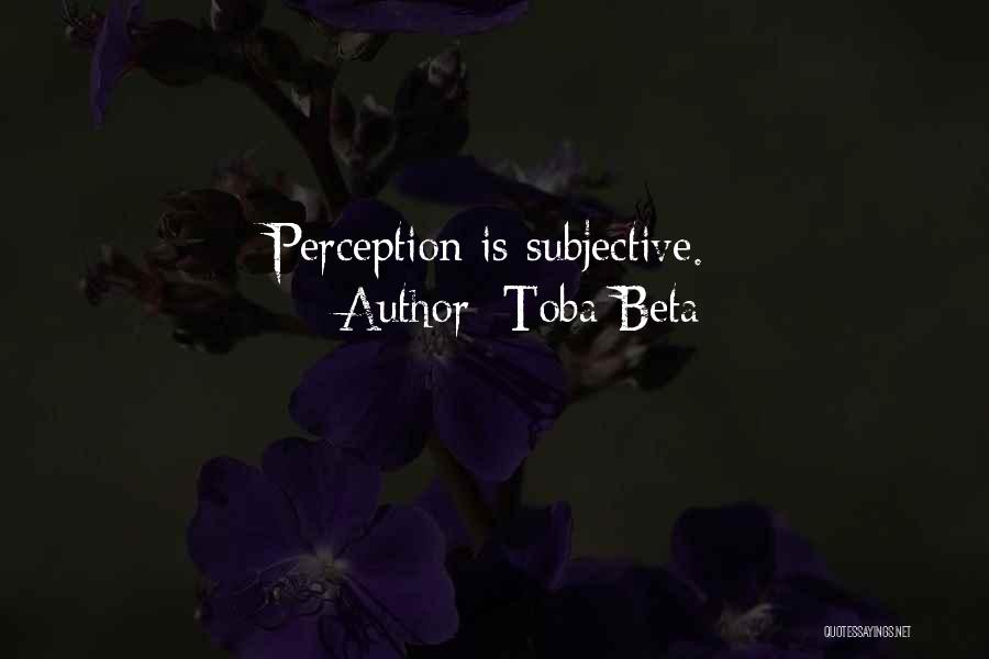 Toba Beta Quotes: Perception Is Subjective.
