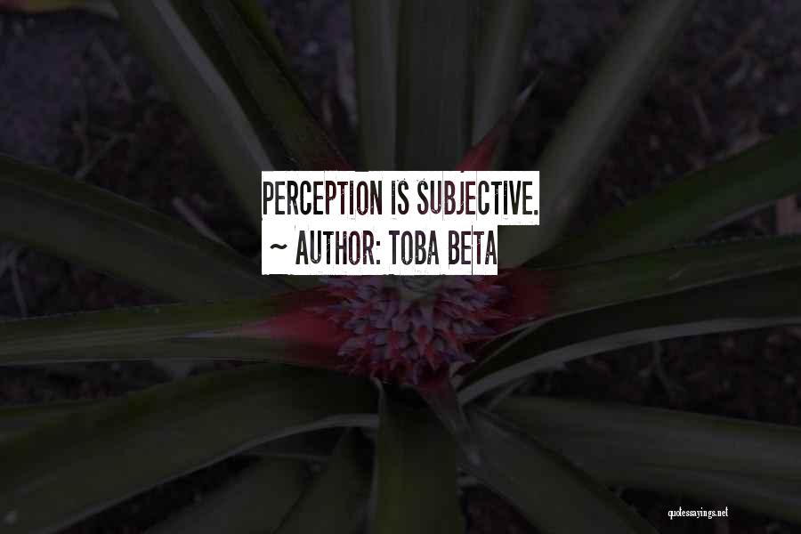 Toba Beta Quotes: Perception Is Subjective.