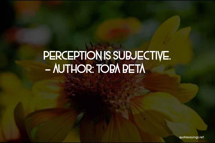 Toba Beta Quotes: Perception Is Subjective.